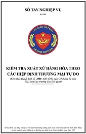 Sổ tay Nghiệp vụ “Kiểm tra xuất xứ hàng hóa theo các hiệp định thương mại tự do”